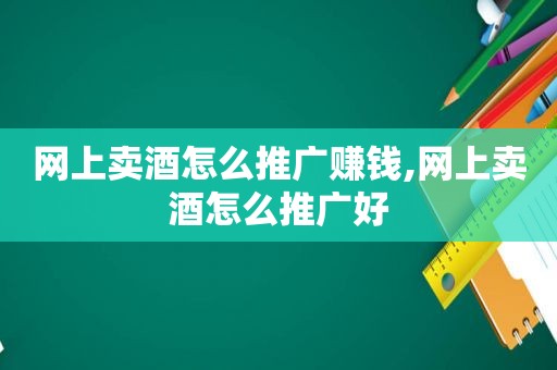 网上卖酒怎么推广赚钱,网上卖酒怎么推广好