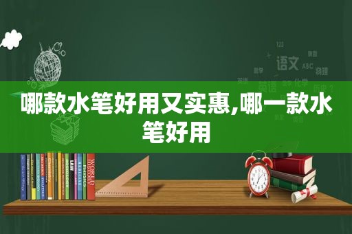 哪款水笔好用又实惠,哪一款水笔好用