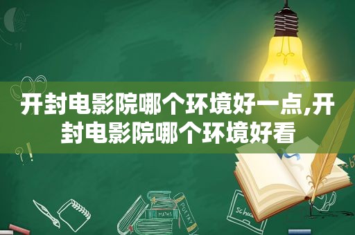 开封电影院哪个环境好一点,开封电影院哪个环境好看