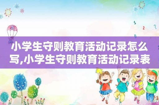 小学生守则教育活动记录怎么写,小学生守则教育活动记录表内容