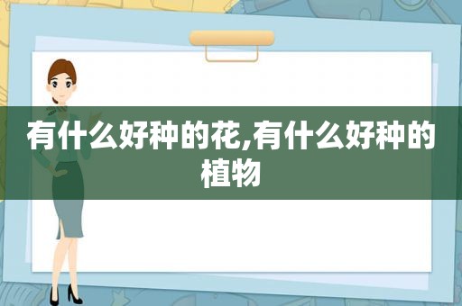 有什么好种的花,有什么好种的植物