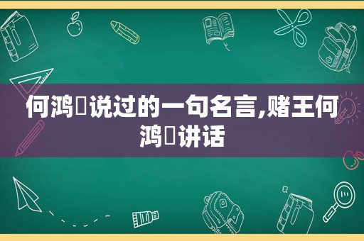 何鸿燊说过的一句名言,赌王何鸿燊讲话