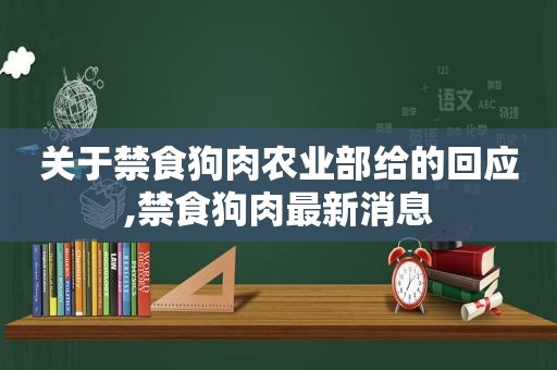 关于禁食狗肉农业部给的回应,禁食狗肉最新消息