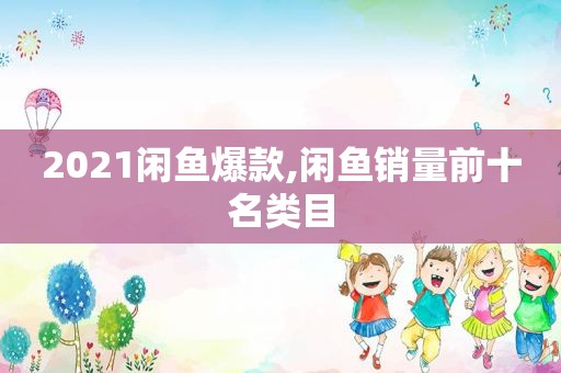 2021闲鱼爆款,闲鱼销量前十名类目  第1张