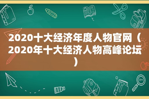 2020十大经济年度人物官网（2020年十大经济人物高峰论坛）