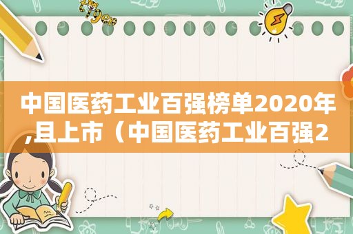 中国医药工业百强榜单2020年,且上市（中国医药工业百强2020）