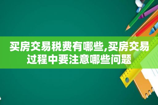 买房交易税费有哪些,买房交易过程中要注意哪些问题