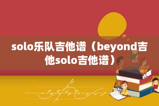 solo乐队吉他谱（beyond吉他solo吉他谱）