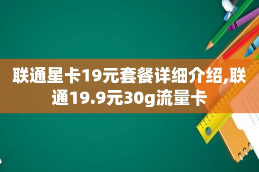 联通星卡19元套餐详细介绍,联通19.9元30g流量卡