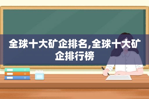 全球十大矿企排名,全球十大矿企排行榜  第1张