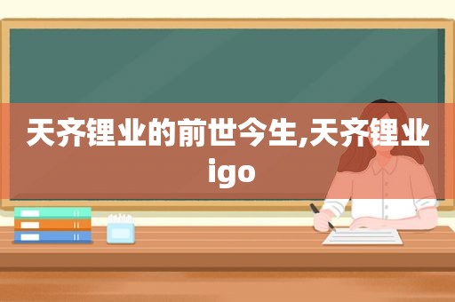 天齐锂业的前世今生,天齐锂业 igo