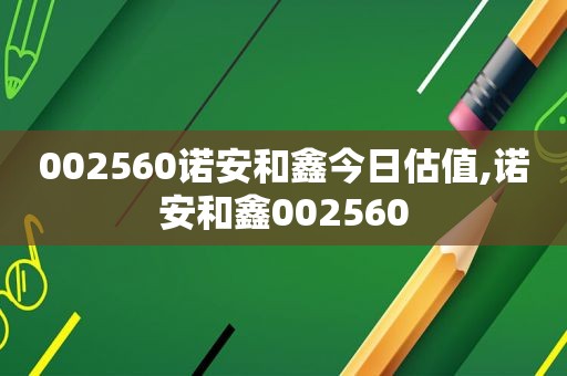 002560诺安和鑫今日估值,诺安和鑫002560