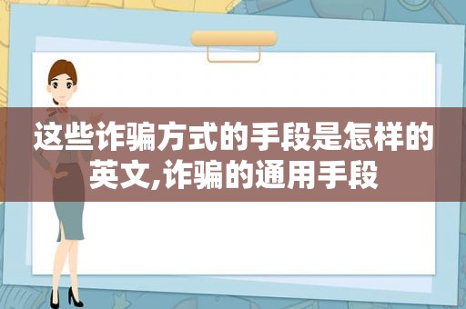 这些诈骗方式的手段是怎样的英文,诈骗的通用手段