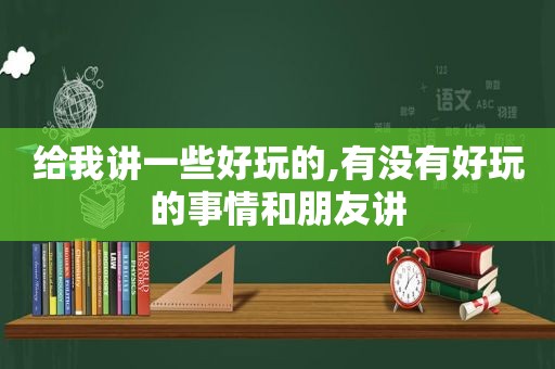 给我讲一些好玩的,有没有好玩的事情和朋友讲