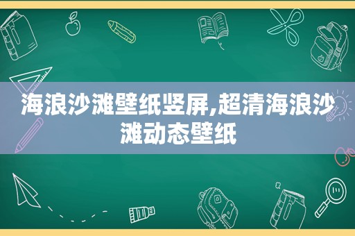 海浪沙滩壁纸竖屏,超清海浪沙滩动态壁纸