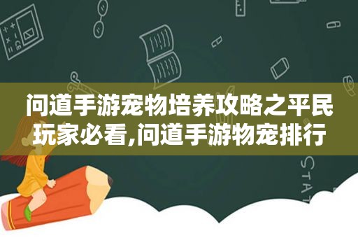 问道手游宠物培养攻略之平民玩家必看,问道手游物宠排行