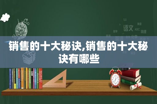 销售的十大秘诀,销售的十大秘诀有哪些