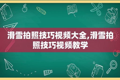 滑雪拍照技巧视频大全,滑雪拍照技巧视频教学