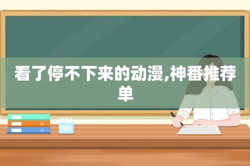 看了停不下来的动漫,神番推荐单