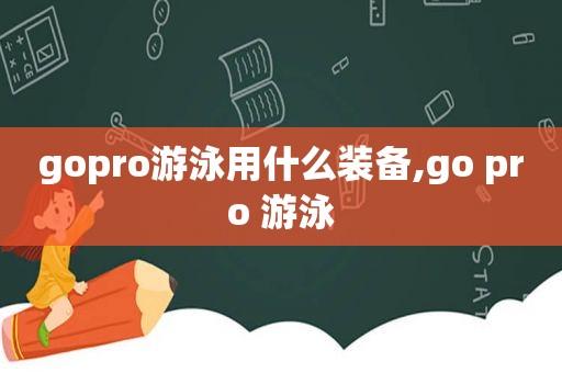 gopro游泳用什么装备,go pro 游泳