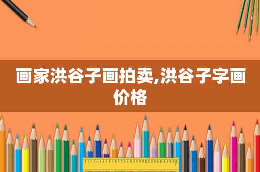 画家洪谷子画拍卖,洪谷子字画价格