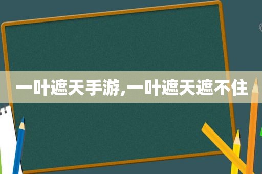 一叶遮天手游,一叶遮天遮不住