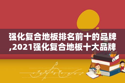 强化复合地板排名前十的品牌,2021强化复合地板十大品牌  第1张