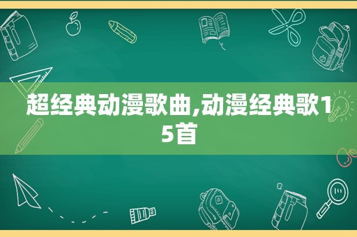 超经典动漫歌曲,动漫经典歌15首