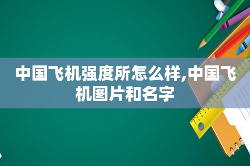 中国飞机强度所怎么样,中国飞机图片和名字  第1张