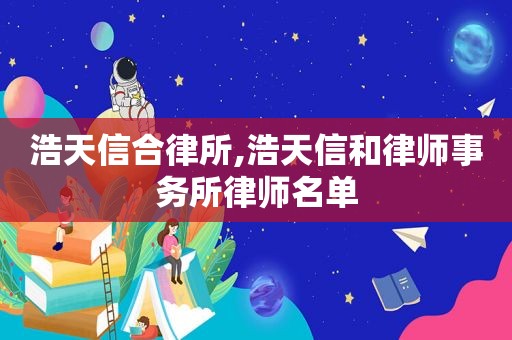 浩天信合律所,浩天信和律师事务所律师名单