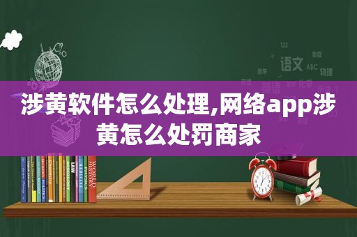 涉黄软件怎么处理,网络app涉黄怎么处罚商家  第1张