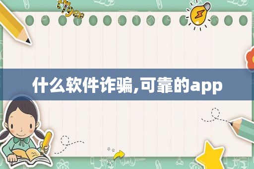 什么软件诈骗,可靠的app