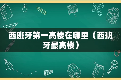 西班牙第一高楼在哪里（西班牙最高楼）