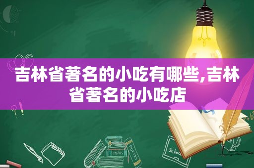 吉林省著名的小吃有哪些,吉林省著名的小吃店