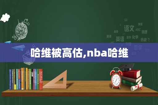 哈维被高估,nba哈维