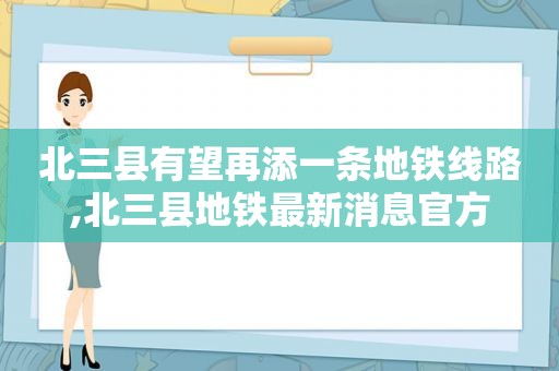 北三县有望再添一条地铁线路,北三县地铁最新消息官方