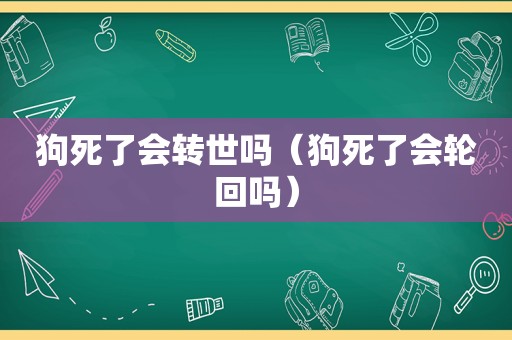 狗死了会转世吗（狗死了会轮回吗）