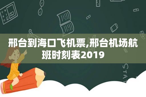 邢台到海口飞机票,邢台机场航班时刻表2019