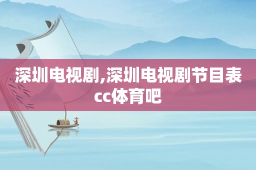 深圳电视剧,深圳电视剧节目表cc体育吧