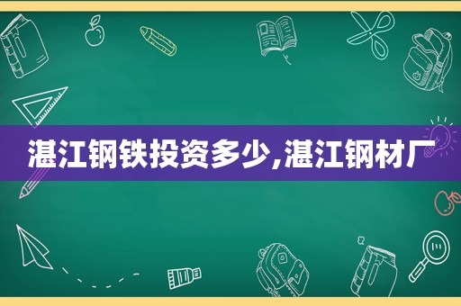 湛江钢铁投资多少,湛江钢材厂