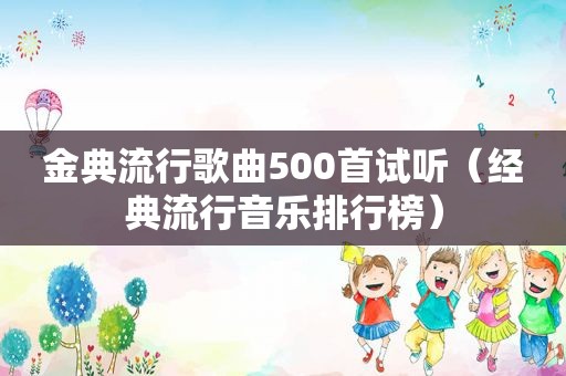 金典流行歌曲500首试听（经典流行音乐排行榜）