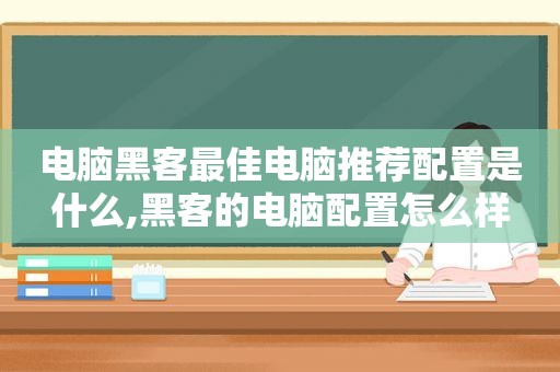 电脑黑客最佳电脑推荐配置是什么,黑客的电脑配置怎么样