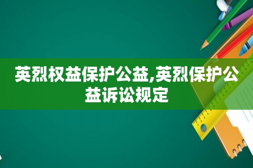 英烈权益保护公益,英烈保护公益诉讼规定