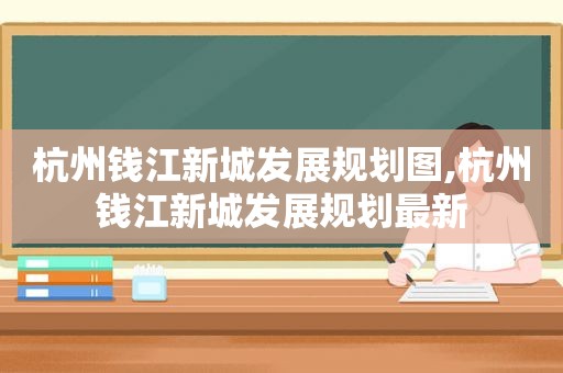 杭州钱江新城发展规划图,杭州钱江新城发展规划最新