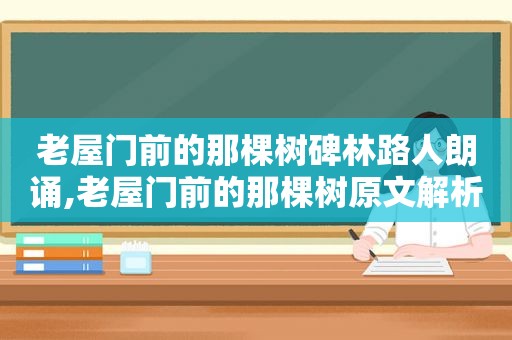 老屋门前的那棵树碑林路人朗诵,老屋门前的那棵树原文解析