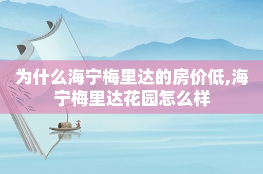 为什么海宁梅里达的房价低,海宁梅里达花园怎么样