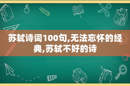 苏轼诗词100句,无法忘怀的经典,苏轼不好的诗