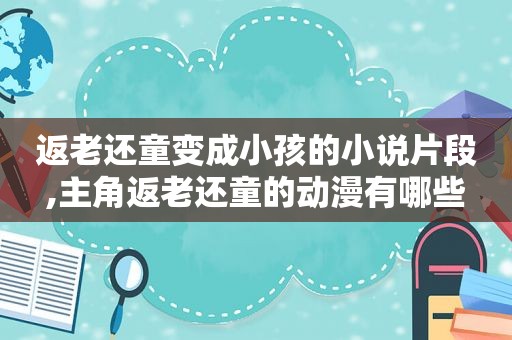 返老还童变成小孩的小说片段,主角返老还童的动漫有哪些