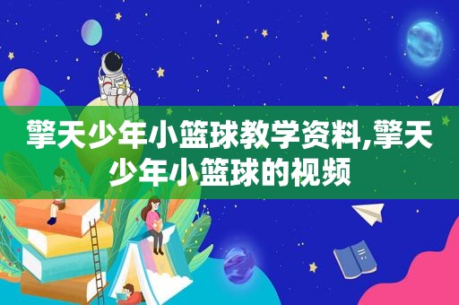 擎天少年小篮球教学资料,擎天少年小篮球的视频