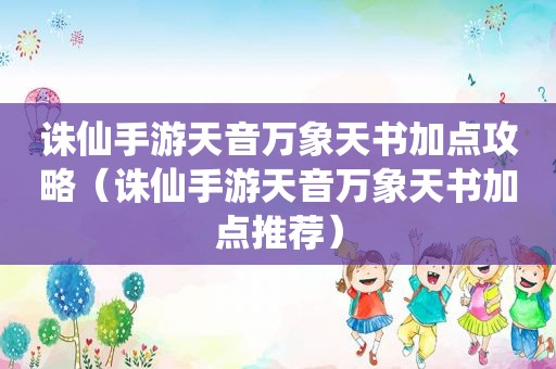 诛仙手游天音万象天书加点攻略（诛仙手游天音万象天书加点推荐）